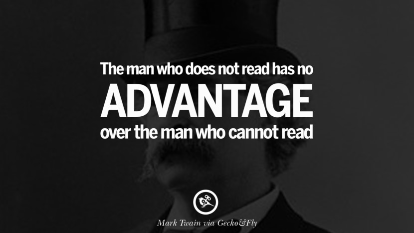 The man who does not read has no advantage over the man who cannot read. Quote by Mark Twain