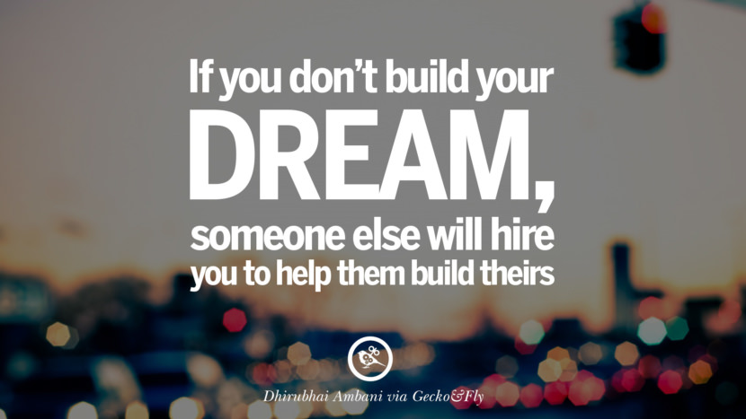 Pokud si nevybudujete svůj sen, najme si vás někdo jiný, abyste mu pomohli vybudovat ten jeho. - Dhirubhai Ambani Citáty otevírající oči, které vás inspirují k úspěchu
