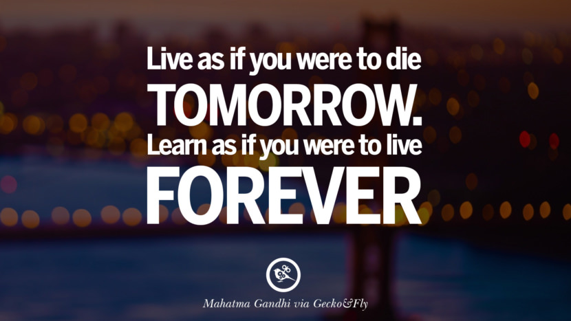 明日死ぬかのように生きよ。 永遠に生きるかのように学びなさい。 - マハトマ・ガンジー 成功を呼び起こす開眼の名言集