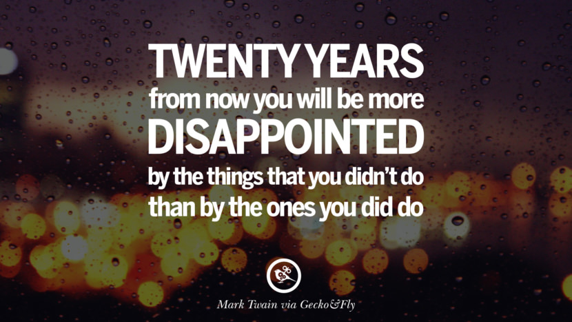 Vreo douăzeci de ani de acum încolo vei fi mai dezamăgit de lucrurile pe care nu le-ai făcut decât de cele pe care le-ai făcut. - Mark Twain Citate care deschid ochii și care vor inspira succesul