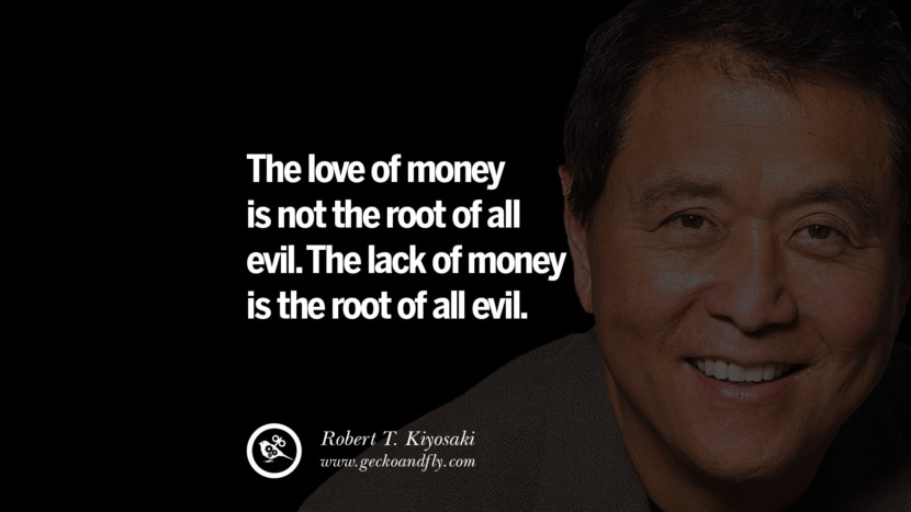 The love of money is not the root of all evil. The lack of money is the root of all evil. Quote by Robert Kiyosaki