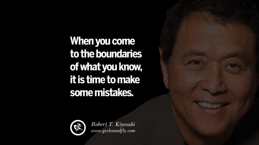 When you come to the boundaries of what you know, it is time to make some mistakes. Quote by Robert Kiyosaki