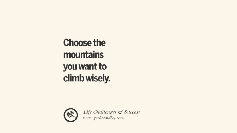 Choose the mountains you want to climb wisely. quotes about life challenge and success instagram famous inspirational best sayings
