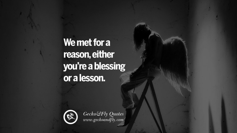 We met for a reason, either you’re a blessing or a lesson.