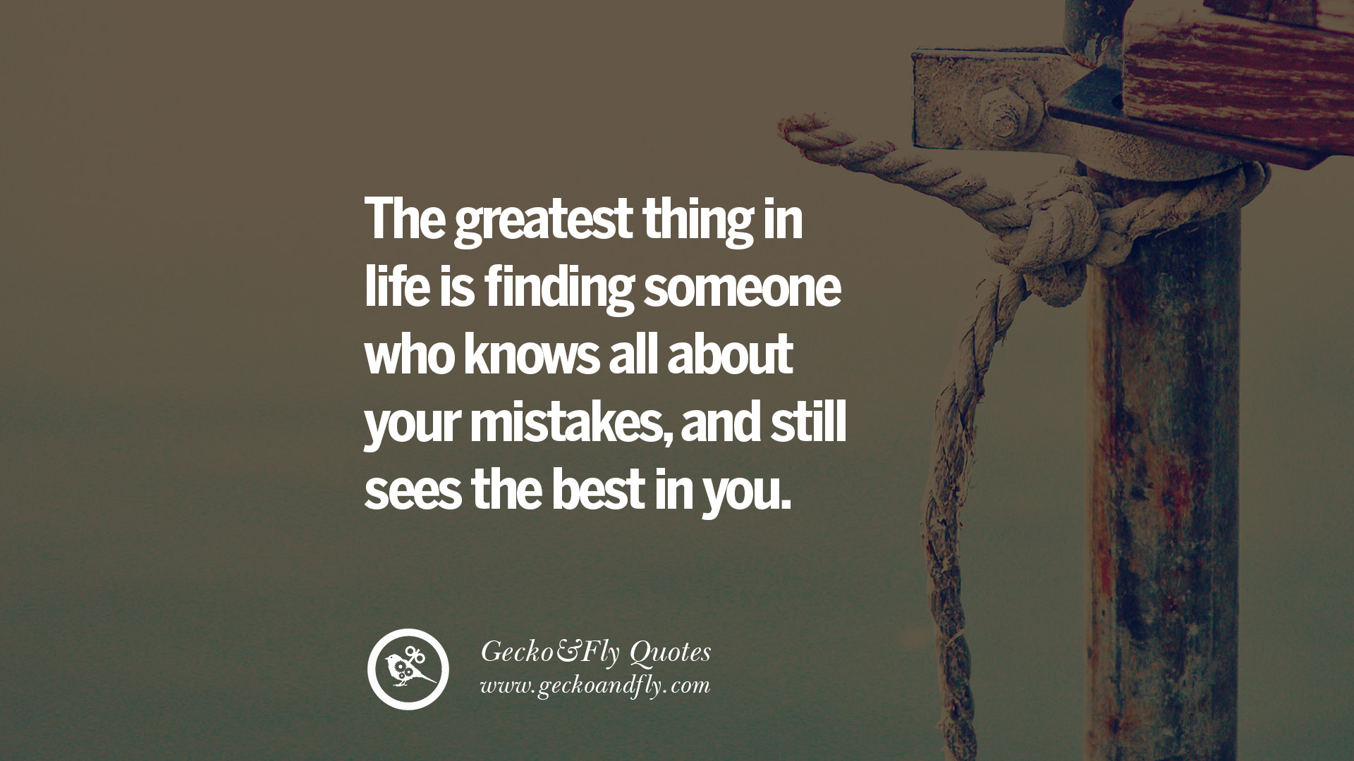 The Greatest Thing In Life Is Finding Someone Who Knows All About Your Mistakes And