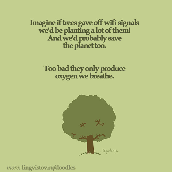 Imagine if trees gave off wifi signals we'd be planting a lot of them! And we'd probably save the planet too. Too bad they only produce oxygen we breathe. 