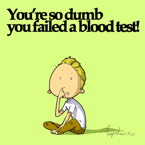 You're so dumb, you failed a blood test!