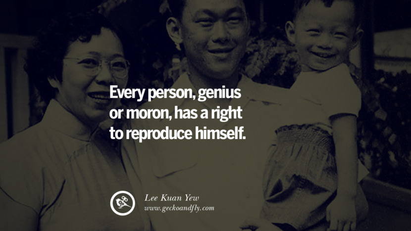 Every person, genius or moron, has a right to reproduce himself. Quote by Lee Kuan Yew