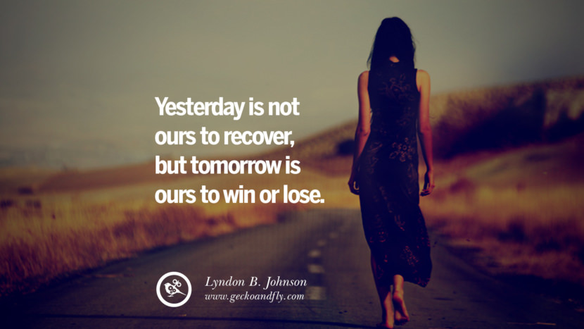 Yesterday is not ours to recover, but tomorrow is ours to win or lose. - Lyndon B. Johnson