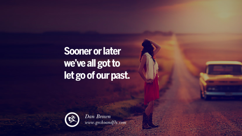 Sooner or later we’ve all got to let go of our past. - Dan Brown