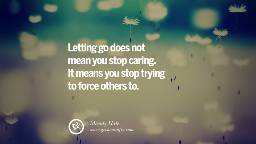 Letting go doesn't mean you stop caring. It means you stop trying to force others to. - Mandy Hale