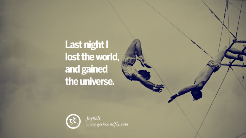 Last night I lost the world, and gained the universe. - Joybell