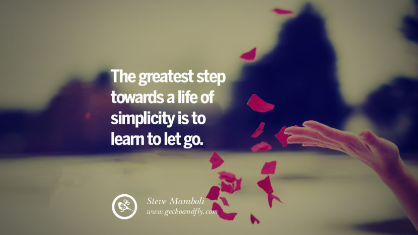 The greatest step towards a life of simplicity is to learn to let go. - Steve Maraboli
