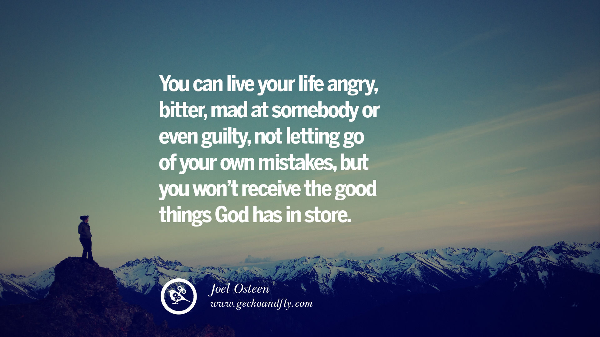 You can live your life angry bitter mad at somebody or even guilty