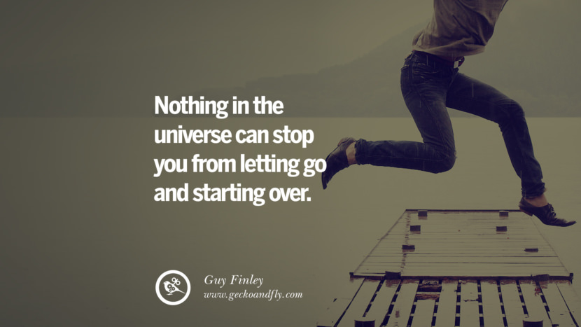 Nothing in the universe can stop you from letting go and starting over. - Guy Finley