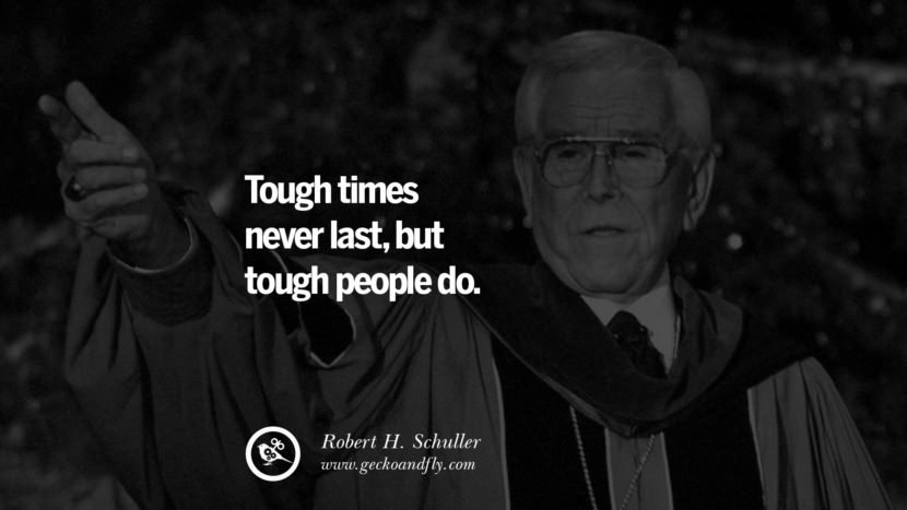 Tough times never last, but tough people do. - Robert H. Schuller