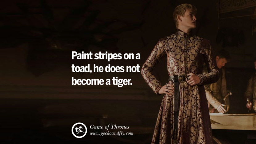 Paint stripes on a toad, he does not become a tiger. Quote by George RR Martin from the book Game of Thrones