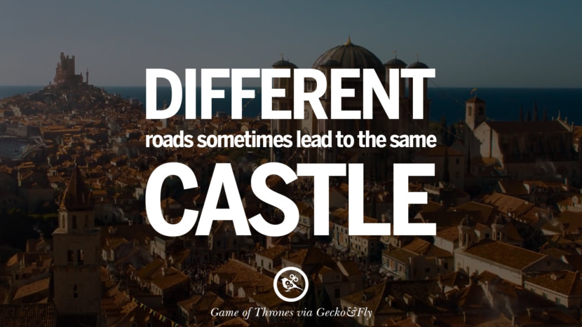 Different roads sometimes lead to the same castle. Quote by George RR Martin from the book Game of Thrones