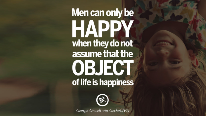 Men can only be happy when they do not assume that the object of life is happiness. Quote by George Orwell