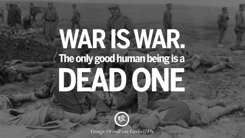 War is war. The only good human being is a dead one. Quote by George Orwell