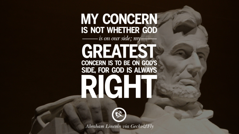 My concern is not whether God is on our side, my greatest concern is to be on God's side, for God is always right. Quote by Abraham Lincoln