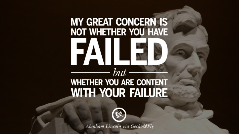 My great concern is not whether you have failed but whether you are content with you failure. Quote by Abraham Lincoln