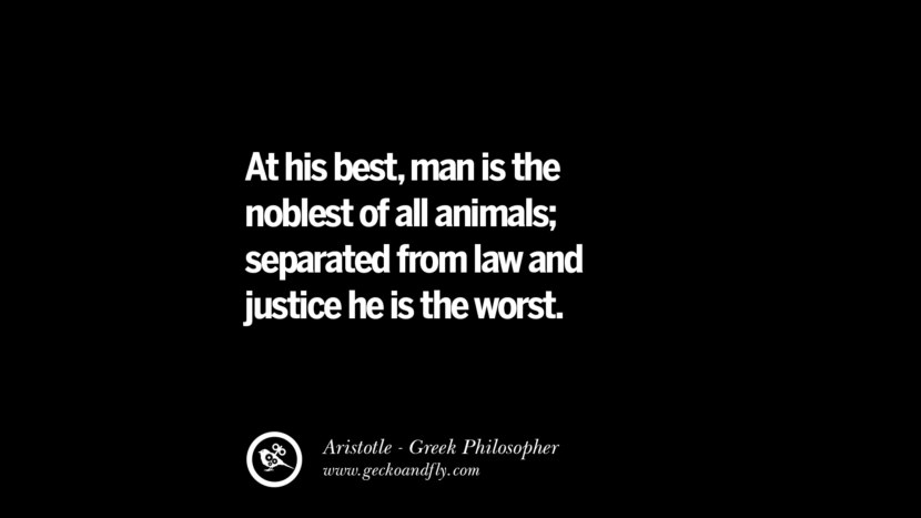 At his best, man is the noblest of all animals; separated from law and justice, he is the worst. Quote by Aristotle