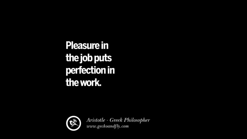 Pleasure in the job puts perfection in the work. Quote by Aristotle