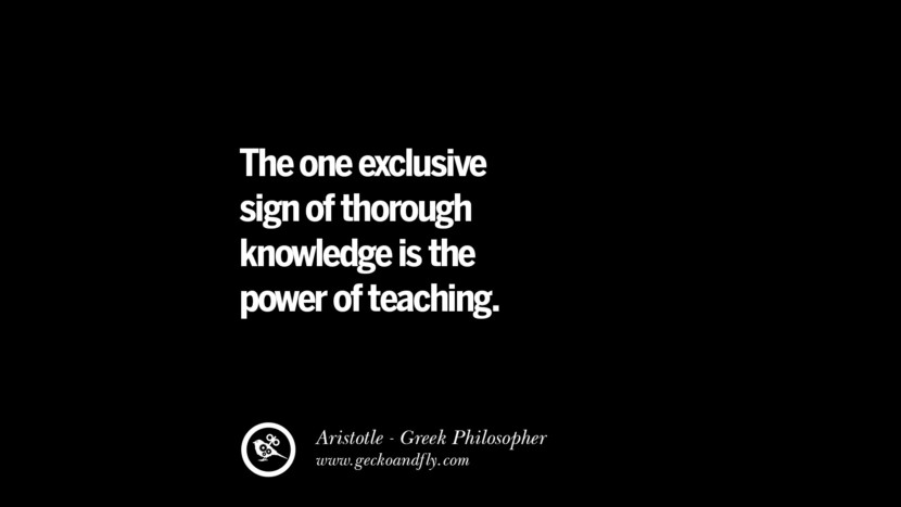 The one exclusive sign of thorough knowledge is the power of teaching. Quote by Aristotle