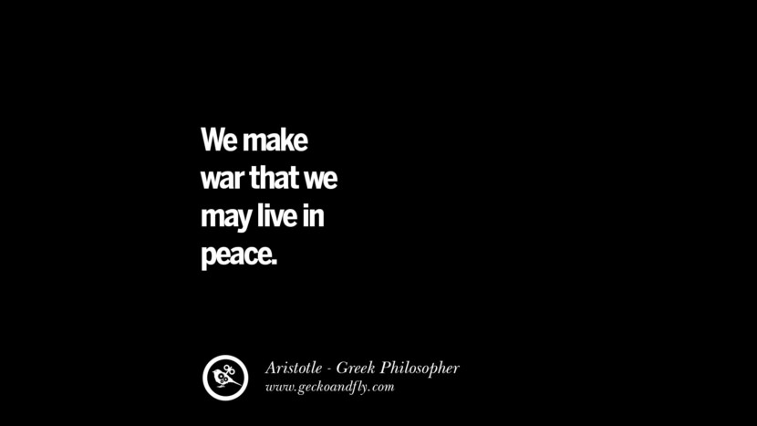 We make war that we may live in peace. Quote by Aristotle