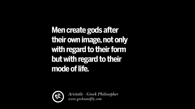 Men create gods after their own image, not only with regard to their form but with regard to their mode of life. Quote by Aristotle