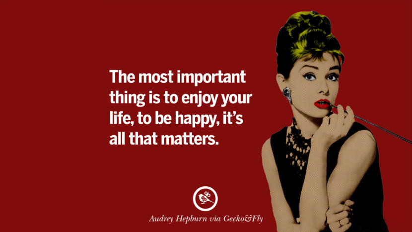 The most important thing is to enjoy your life - to be happy - it's all that matters. Quote by Audrey Hepburn