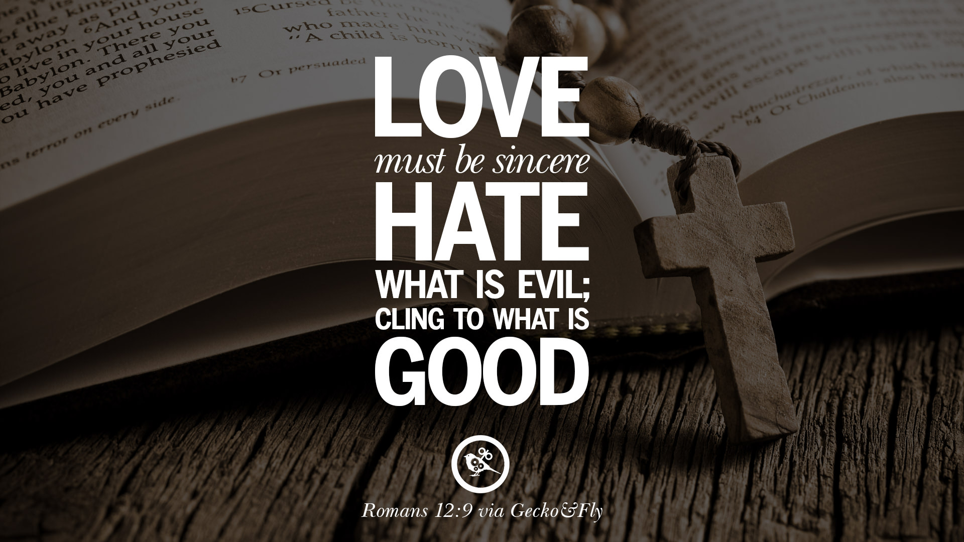 Love must be sincere Hate what is evil cling to what is Good – Romans 12 9