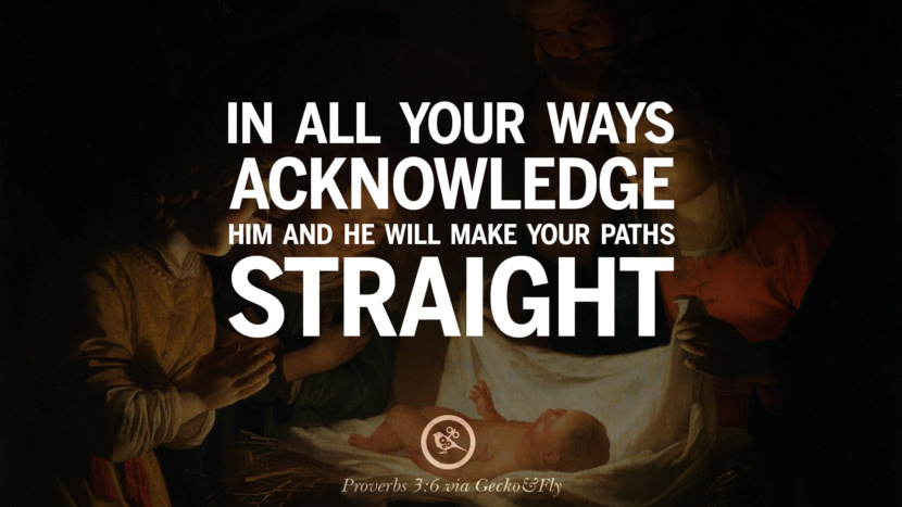 In all your ways acknowledge him and he will make your paths straight. - Proverbs 3:6
