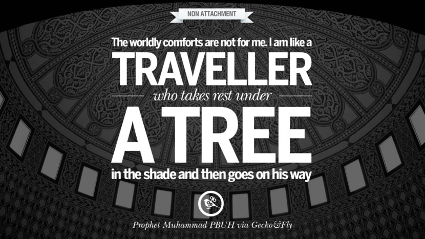 The worldly comforts are not for me. I am like a traveller who takes rest under a tree in the shade and then goes on his way. Beautiful Prophet Muhammad Quotes on Love, God, Compassion and Faith