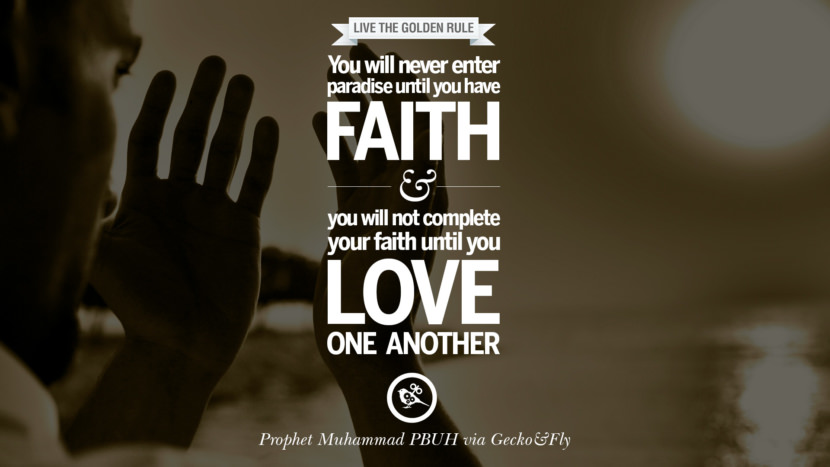 You will never enter paradise until you have faith and you will not complete your faith until you love one another. Beautiful Prophet Muhammad Quotes on Love, God, Compassion and Faith