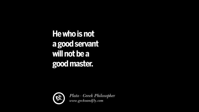 He who is not a good servant will not be a good master. Quote by Plato