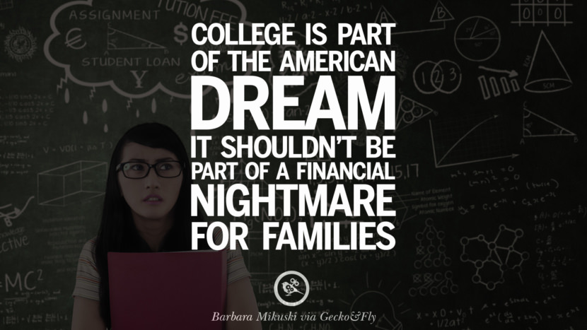 College is part of the American Dream. It shouldn't be part of a financial nightmare for families. - Barbara Mikuski