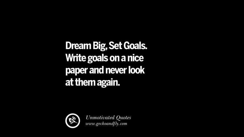 Dream Big, Set Goals. Write goals on a nice paper and never look at them again.