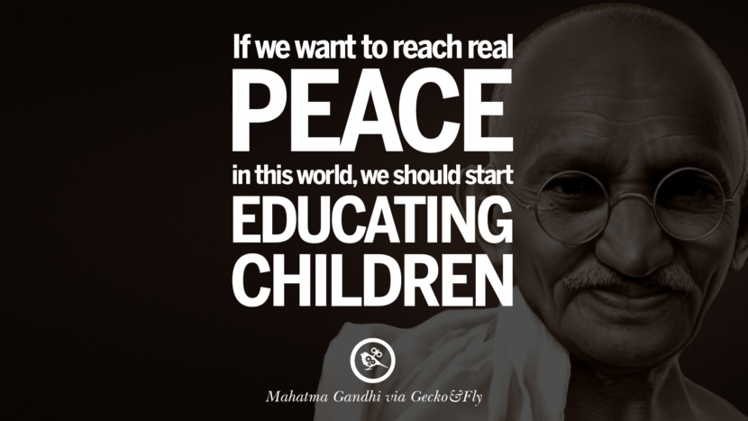 If we want to reach real peace in this world, we should start educating children. Quote by Mahatma Gandhi