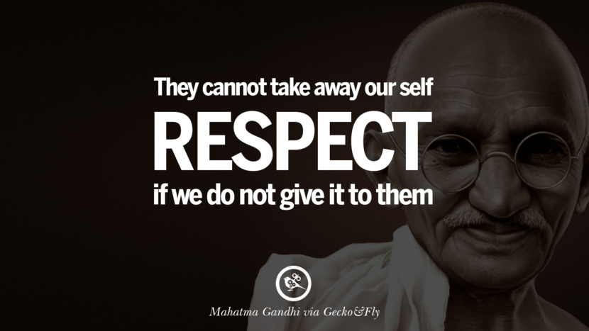 They cannot take away our self respect if we do not give it to them. Quote by Mahatma Gandhi