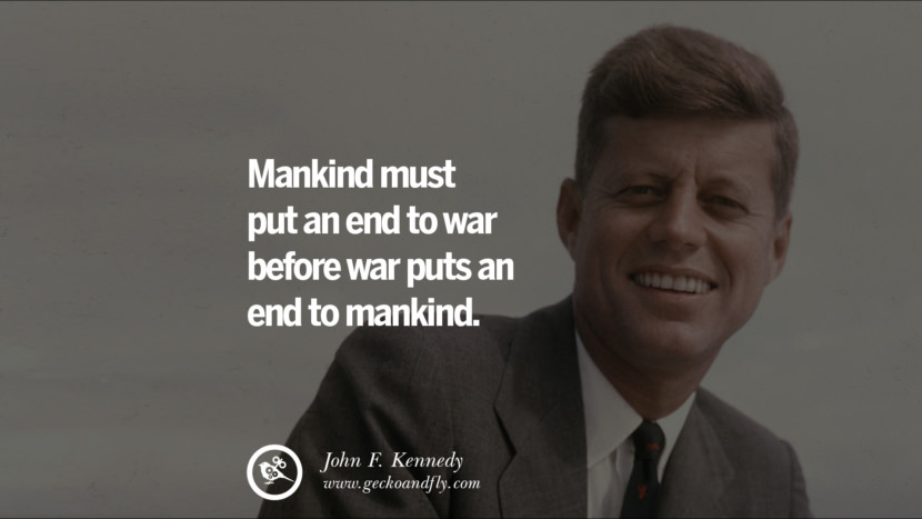 Mankind must put an end to war before war puts an end to mankind. - John Fitzgerald Kennedy