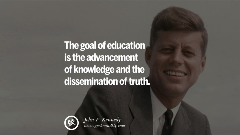 The goal of education is the advancement of knowledge and the dissemination of truth. - John Fitzgerald Kennedy