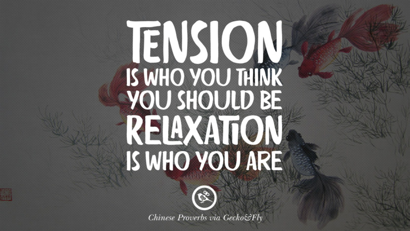 Tension is who you think you should be. Relaxation is who you are.