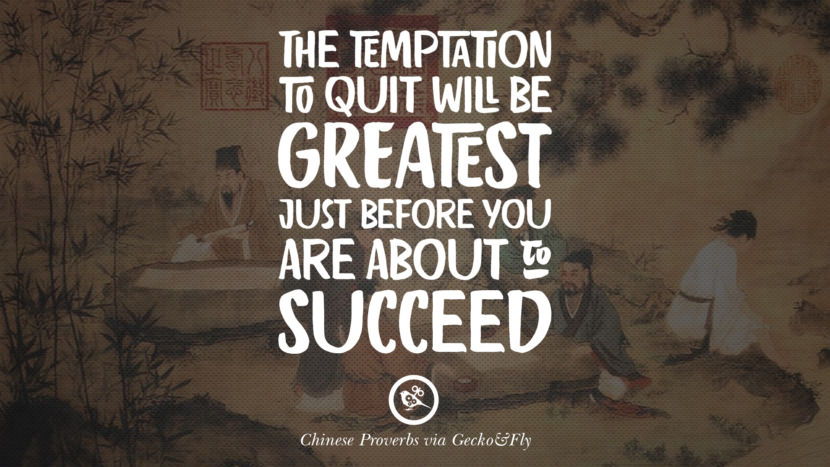 The temptation to quit will be greatest just before you are about to succeed.