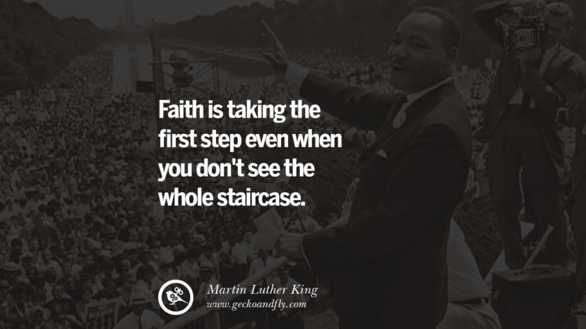 Faith is taking the first step even when you don't see the whole staircase. Quote by Marin Luther King