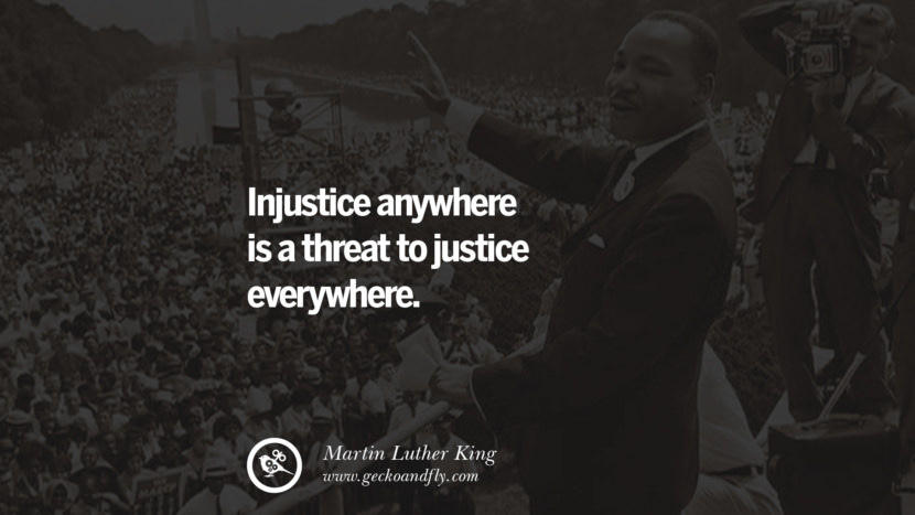 Injustice anywhere is a threat to justice everywhere. Quote by Marin Luther King