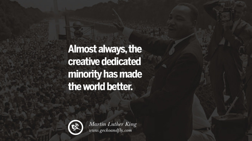 Almost always, the creative dedicated minority has made the world better. Quote by Marin Luther King