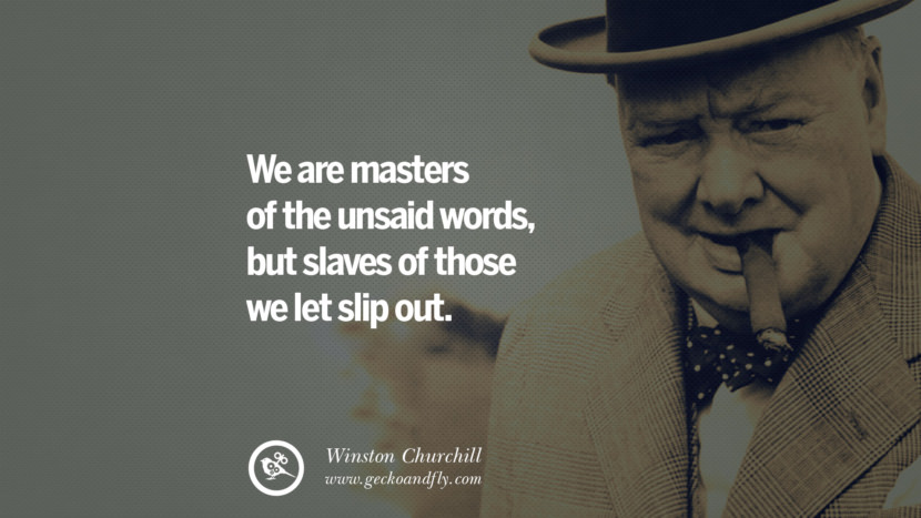 We are masters of the unsaid words, but slaves of those we let slip out. Quote by Winston Churchill