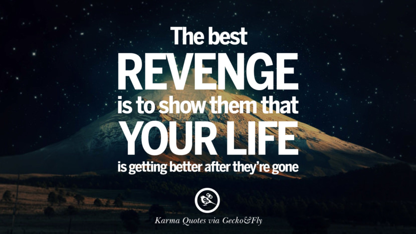 The best revenge is to show them that your life is getting better after they're gone.